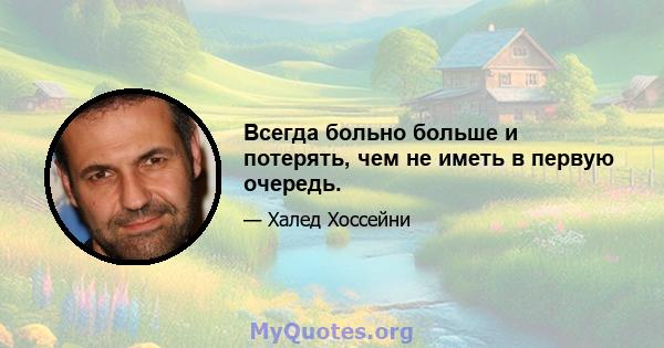 Всегда больно больше и потерять, чем не иметь в первую очередь.