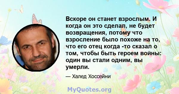 Вскоре он станет взрослым. И когда он это сделал, не будет возвращения, потому что взросление было похоже на то, что его отец когда -то сказал о том, чтобы быть героем войны: один вы стали одним, вы умерли.