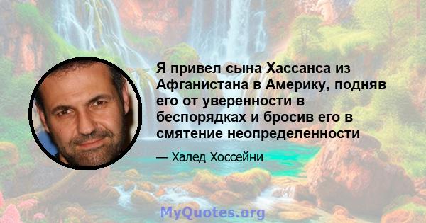 Я привел сына Хассанса из Афганистана в Америку, подняв его от уверенности в беспорядках и бросив его в смятение неопределенности