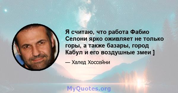 Я считаю, что работа Фабио Селони ярко оживляет не только горы, а также базары, город Кабул и его воздушные змеи ]