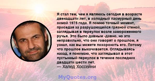 Я стал тем, чем я являюсь сегодня в возрасте двенадцати лет, в холодный пасмурный день зимой 1975 года. Я помню точный момент, приседая за разрушающейся грязной стеной, заглядывая в переулок возле замороженного ручья.