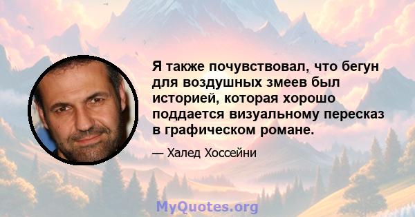 Я также почувствовал, что бегун для воздушных змеев был историей, которая хорошо поддается визуальному пересказ в графическом романе.