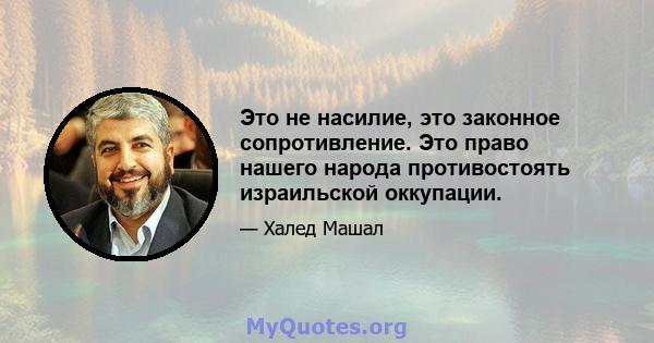 Это не насилие, это законное сопротивление. Это право нашего народа противостоять израильской оккупации.