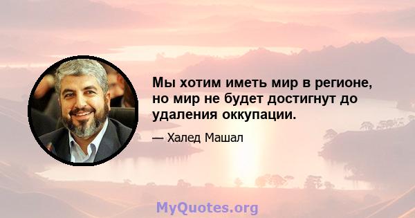 Мы хотим иметь мир в регионе, но мир не будет достигнут до удаления оккупации.