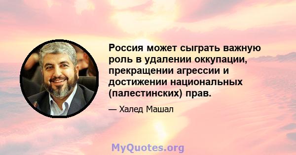 Россия может сыграть важную роль в удалении оккупации, прекращении агрессии и достижении национальных (палестинских) прав.