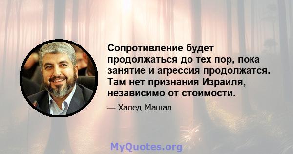 Сопротивление будет продолжаться до тех пор, пока занятие и агрессия продолжатся. Там нет признания Израиля, независимо от стоимости.