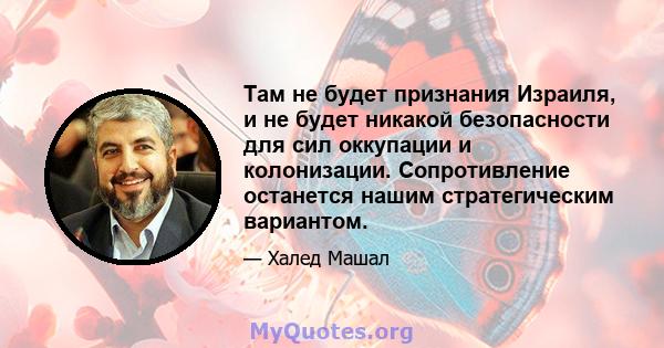 Там не будет признания Израиля, и не будет никакой безопасности для сил оккупации и колонизации. Сопротивление останется нашим стратегическим вариантом.