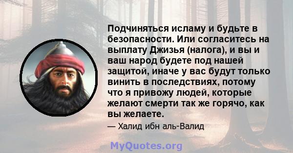 Подчиняться исламу и будьте в безопасности. Или согласитесь на выплату Джизья (налога), и вы и ваш народ будете под нашей защитой, иначе у вас будут только винить в последствиях, потому что я привожу людей, которые