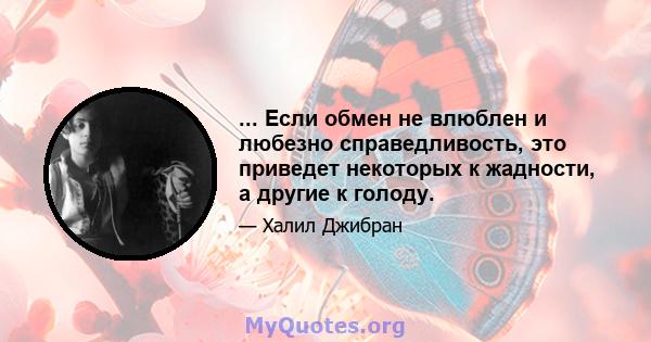 ... Если обмен не влюблен и любезно справедливость, это приведет некоторых к жадности, а другие к голоду.