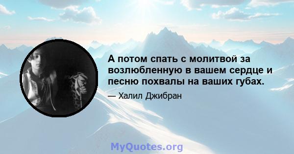 А потом спать с молитвой за возлюбленную в вашем сердце и песню похвалы на ваших губах.