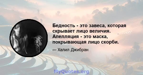 Бедность - это завеса, которая скрывает лицо величия. Апелляция - это маска, покрывающая лицо скорби.