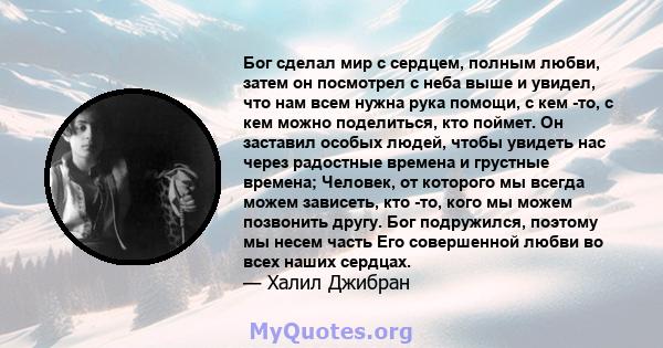 Бог сделал мир с сердцем, полным любви, затем он посмотрел с неба выше и увидел, что нам всем нужна рука помощи, с кем -то, с кем можно поделиться, кто поймет. Он заставил особых людей, чтобы увидеть нас через радостные 