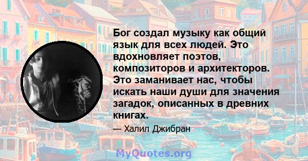 Бог создал музыку как общий язык для всех людей. Это вдохновляет поэтов, композиторов и архитекторов. Это заманивает нас, чтобы искать наши души для значения загадок, описанных в древних книгах.