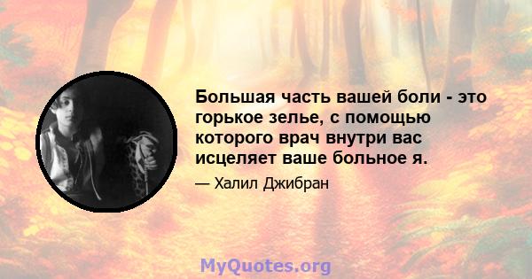 Большая часть вашей боли - это горькое зелье, с помощью которого врач внутри вас исцеляет ваше больное я.