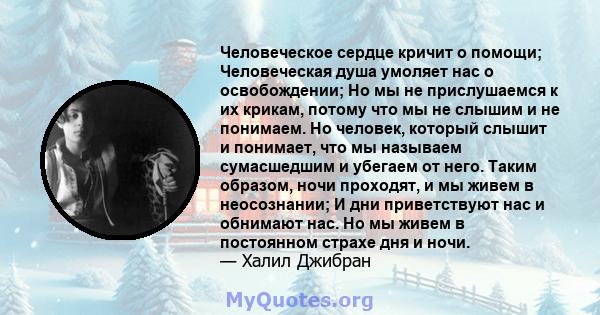 Человеческое сердце кричит о помощи; Человеческая душа умоляет нас о освобождении; Но мы не прислушаемся к их крикам, потому что мы не слышим и не понимаем. Но человек, который слышит и понимает, что мы называем