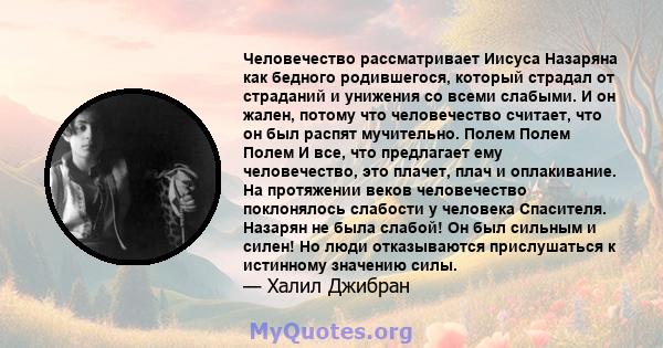 Человечество рассматривает Иисуса Назаряна как бедного родившегося, который страдал от страданий и унижения со всеми слабыми. И он жален, потому что человечество считает, что он был распят мучительно. Полем Полем Полем