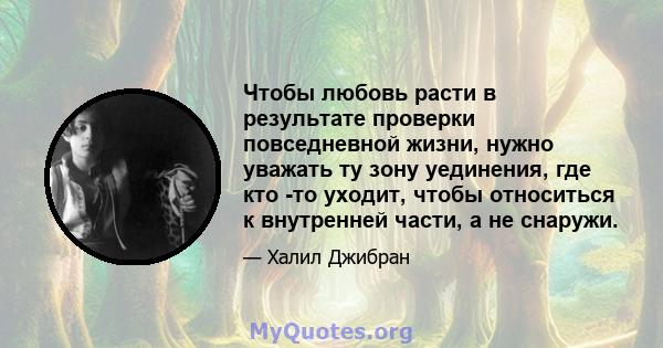 Чтобы любовь расти в результате проверки повседневной жизни, нужно уважать ту зону уединения, где кто -то уходит, чтобы относиться к внутренней части, а не снаружи.