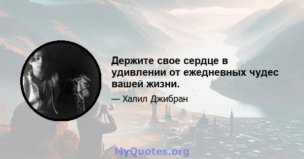 Держите свое сердце в удивлении от ежедневных чудес вашей жизни.