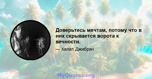 Доверьтесь мечтам, потому что в них скрывается ворота к вечности.