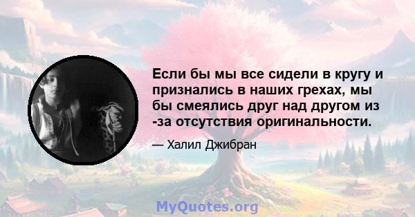 Если бы мы все сидели в кругу и признались в наших грехах, мы бы смеялись друг над другом из -за отсутствия оригинальности.