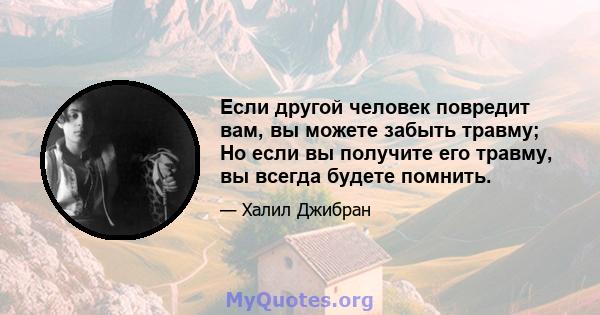 Если другой человек повредит вам, вы можете забыть травму; Но если вы получите его травму, вы всегда будете помнить.