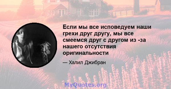 Если мы все исповедуем наши грехи друг другу, мы все смеемся друг с другом из -за нашего отсутствия оригинальности