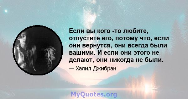 Если вы кого -то любите, отпустите его, потому что, если они вернутся, они всегда были вашими. И если они этого не делают, они никогда не были.