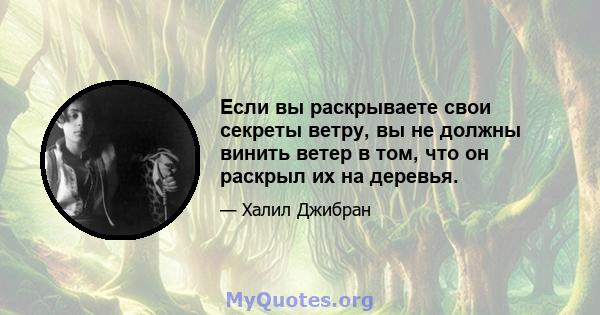 Если вы раскрываете свои секреты ветру, вы не должны винить ветер в том, что он раскрыл их на деревья.