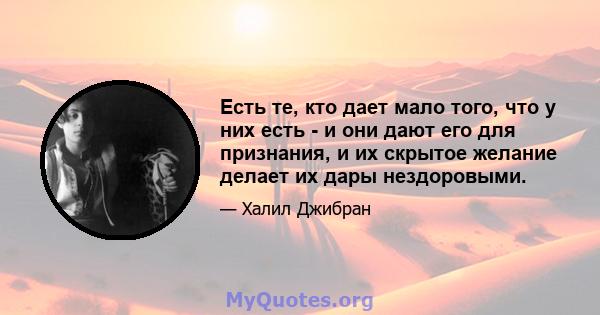 Есть те, кто дает мало того, что у них есть - и они дают его для признания, и их скрытое желание делает их дары нездоровыми.