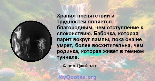 Хранил препятствий и трудностей является благородным, чем отступление к спокойствию. Бабочка, которая парит вокруг лампы, пока она не умрет, более восхитительна, чем родинка, которая живет в темном туннеле.