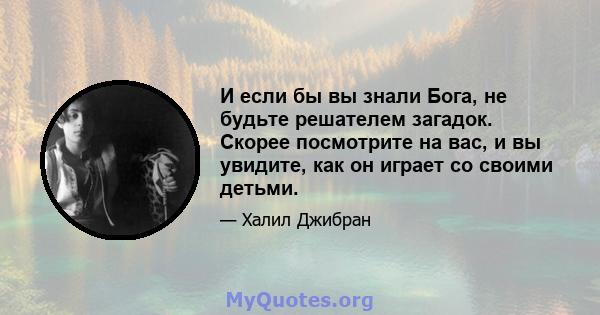 И если бы вы знали Бога, не будьте решателем загадок. Скорее посмотрите на вас, и вы увидите, как он играет со своими детьми.