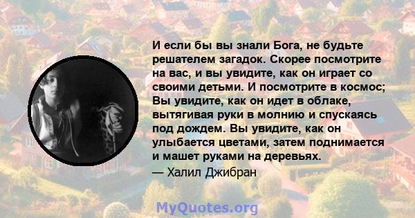 И если бы вы знали Бога, не будьте решателем загадок. Скорее посмотрите на вас, и вы увидите, как он играет со своими детьми. И посмотрите в космос; Вы увидите, как он идет в облаке, вытягивая руки в молнию и спускаясь