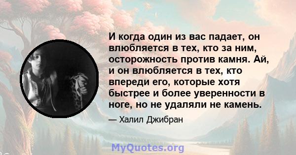 И когда один из вас падает, он влюбляется в тех, кто за ним, осторожность против камня. Ай, и он влюбляется в тех, кто впереди его, которые хотя быстрее и более уверенности в ноге, но не удаляли не камень.