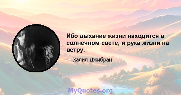 Ибо дыхание жизни находится в солнечном свете, и рука жизни на ветру.