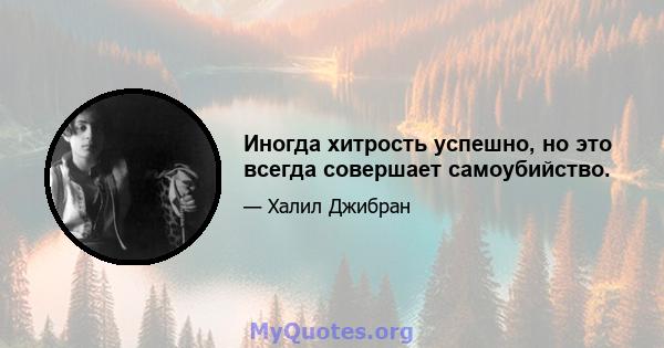 Иногда хитрость успешно, но это всегда совершает самоубийство.