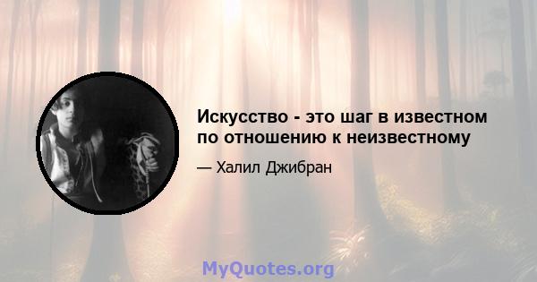 Искусство - это шаг в известном по отношению к неизвестному