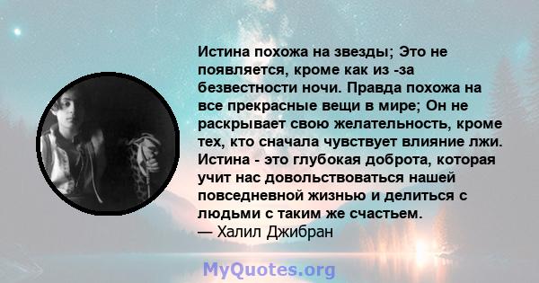 Истина похожа на звезды; Это не появляется, кроме как из -за безвестности ночи. Правда похожа на все прекрасные вещи в мире; Он не раскрывает свою желательность, кроме тех, кто сначала чувствует влияние лжи. Истина -