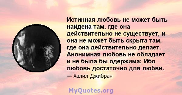 Истинная любовь не может быть найдена там, где она действительно не существует, и она не может быть скрыта там, где она действительно делает. Анонимная любовь не обладает и не была бы одержима; Ибо любовь достаточно для 