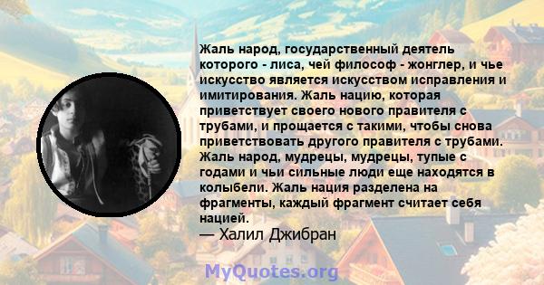 Жаль народ, государственный деятель которого - лиса, чей философ - жонглер, и чье искусство является искусством исправления и имитирования. Жаль нацию, которая приветствует своего нового правителя с трубами, и прощается 