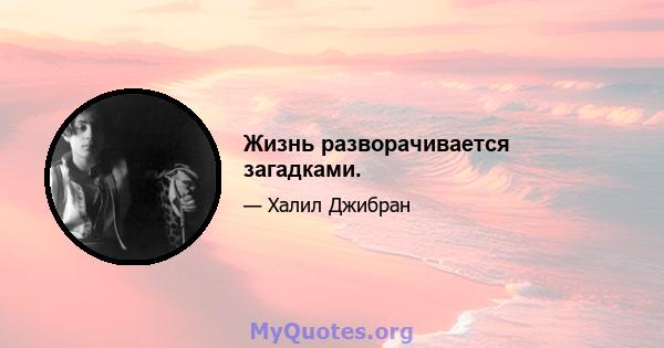 Жизнь разворачивается загадками.