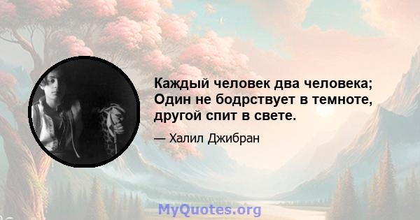 Каждый человек два человека; Один не бодрствует в темноте, другой спит в свете.