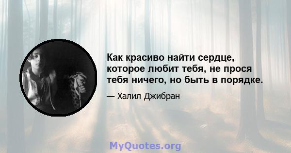 Как красиво найти сердце, которое любит тебя, не прося тебя ничего, но быть в порядке.