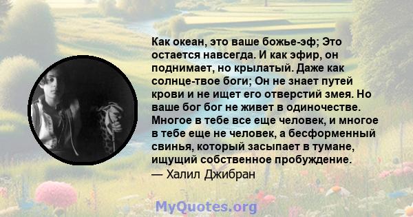 Как океан, это ваше божье-эф; Это остается навсегда. И как эфир, он поднимает, но крылатый. Даже как солнце-твое боги; Он не знает путей крови и не ищет его отверстий змея. Но ваше бог бог не живет в одиночестве. Многое 