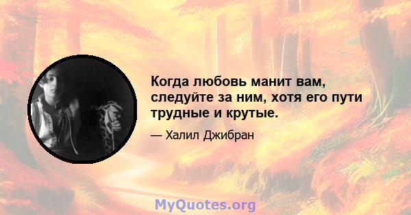 Когда любовь манит вам, следуйте за ним, хотя его пути трудные и крутые.