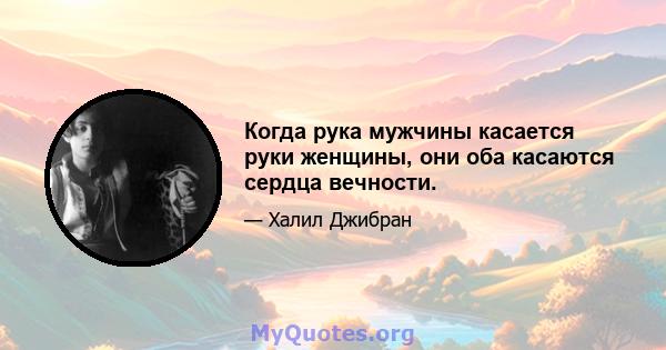 Когда рука мужчины касается руки женщины, они оба касаются сердца вечности.