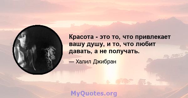 Красота - это то, что привлекает вашу душу, и то, что любит давать, а не получать.