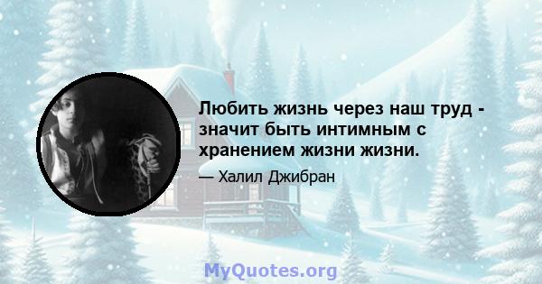 Любить жизнь через наш труд - значит быть интимным с хранением жизни жизни.