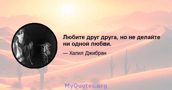 Любите друг друга, но не делайте ни одной любви.