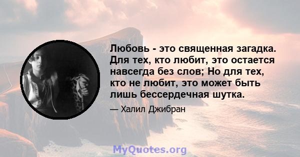 Любовь - это священная загадка. Для тех, кто любит, это остается навсегда без слов; Но для тех, кто не любит, это может быть лишь бессердечная шутка.