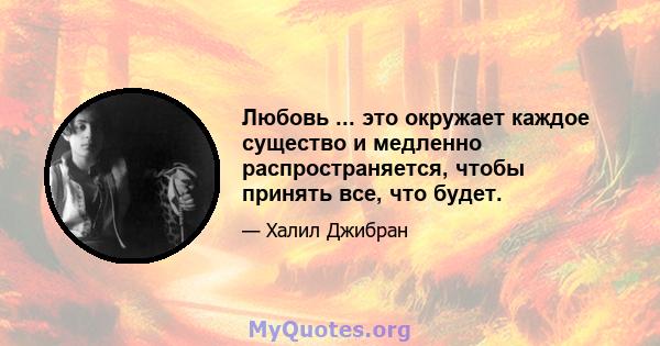 Любовь ... это окружает каждое существо и медленно распространяется, чтобы принять все, что будет.